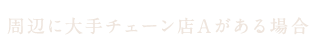 周辺に大手チェーン店Aがある場合