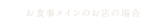 お食事メインのお店の場合