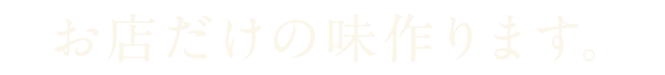 お店だけの味作ります