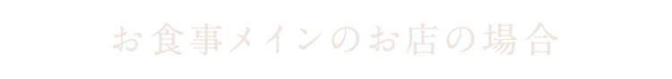 お食事メインのお店の場合